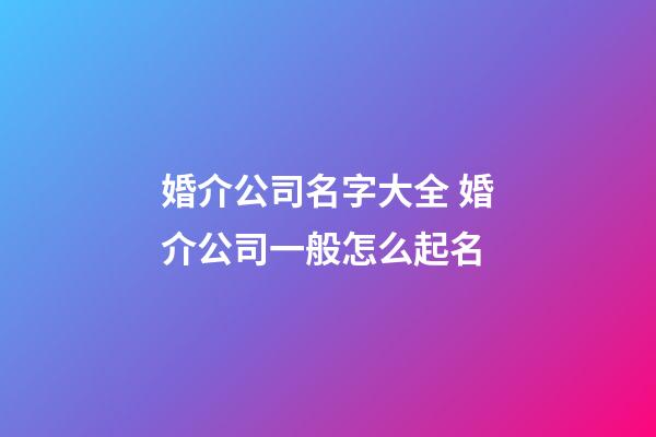 婚介公司名字大全 婚介公司一般怎么起名-第1張-公司起名-玄機(jī)派